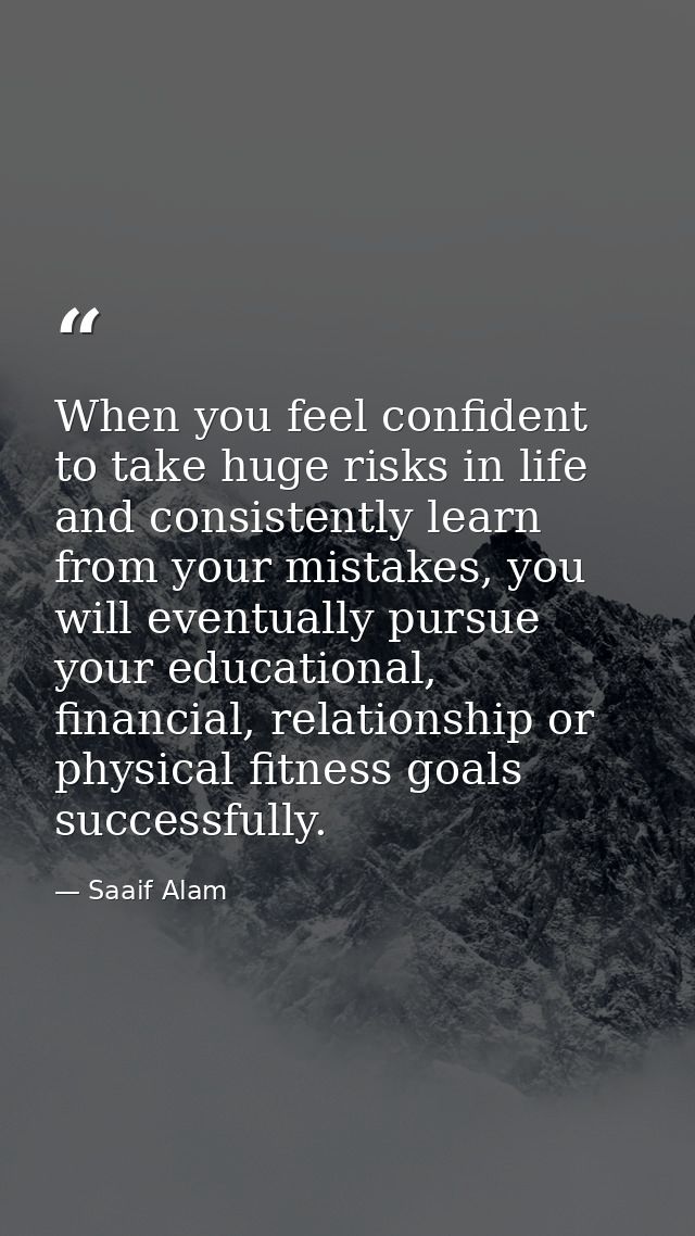 When you feel confident to take huge risks in life and consistently learn from your mistakes, you will eventually pursue — Saaif Alam