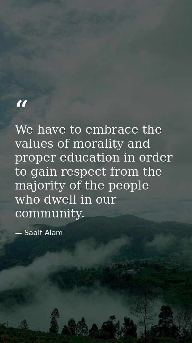 We have to embrace the values of morality and proper education in order to gain respect from the majority of the people  — Saaif Alam