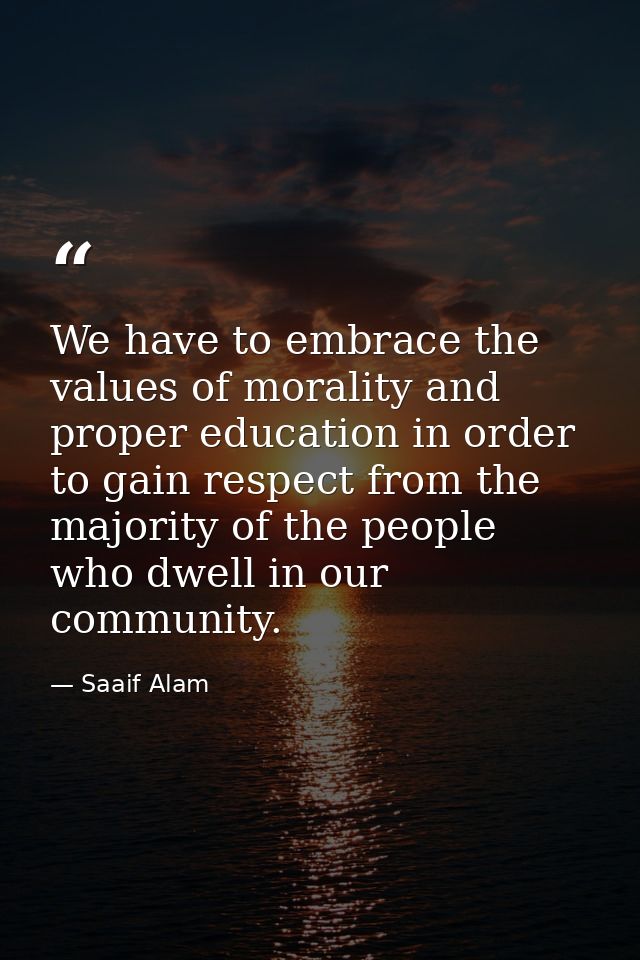 We have to embrace the values of morality and proper education in order to gain respect from the majority of the people  — Saaif Alam