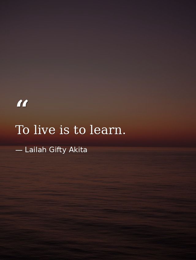 To live is to learn. — Lailah Gifty Akita