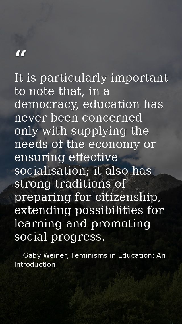 It is particularly important to note that, in a democracy, education has never been concerned only with supplying the ne — Gaby Weiner, Feminisms in Education: An Introduction
