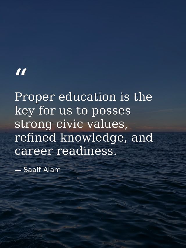 Proper education is the key for us to posses strong civic values, refined knowledge, and career readiness. — Saaif Alam
