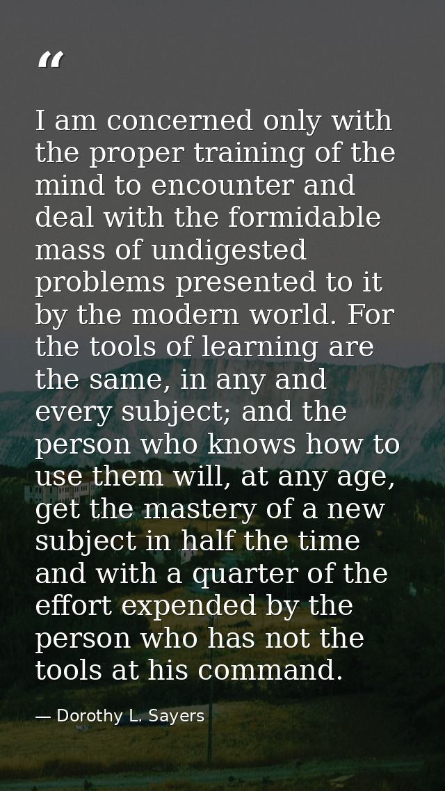 I am concerned only with the proper training of the mind to encounter and deal with the formidable mass of undigested pr — Dorothy L. Sayers