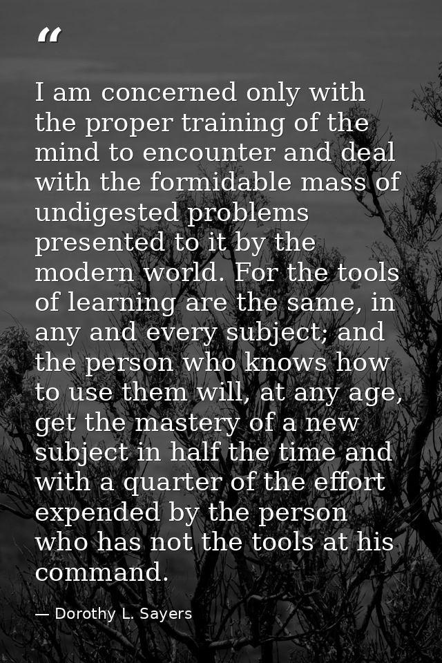 I am concerned only with the proper training of the mind to encounter and deal with the formidable mass of undigested pr — Dorothy L. Sayers