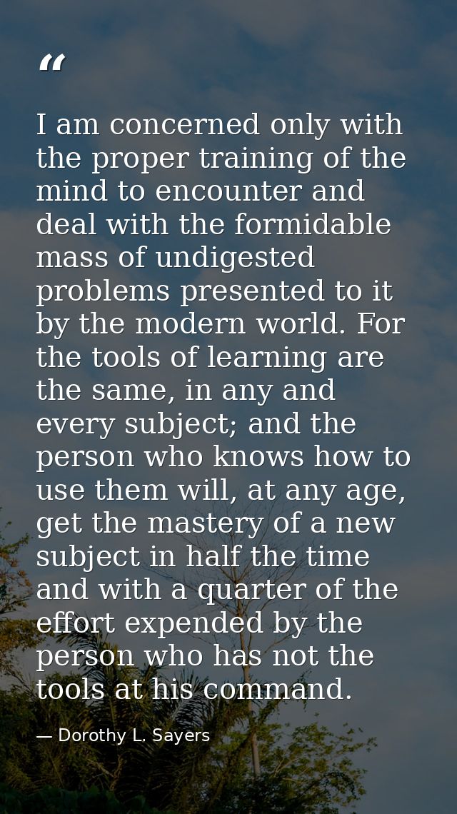 I am concerned only with the proper training of the mind to encounter and deal with the formidable mass of undigested pr — Dorothy L. Sayers
