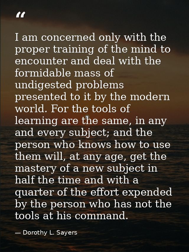 I am concerned only with the proper training of the mind to encounter and deal with the formidable mass of undigested pr — Dorothy L. Sayers