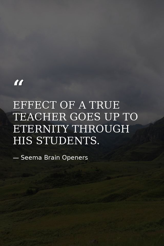 EFFECT OF A TRUE TEACHER GOES UP TO ETERNITY THROUGH HIS STUDENTS. — Seema Brain Openers