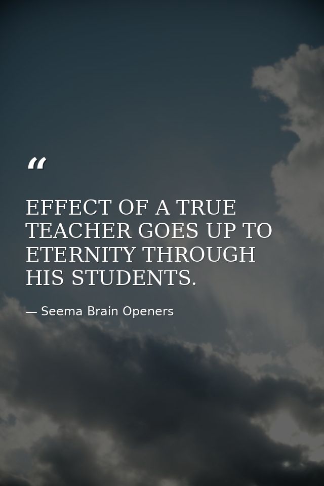 EFFECT OF A TRUE TEACHER GOES UP TO ETERNITY THROUGH HIS STUDENTS. — Seema Brain Openers