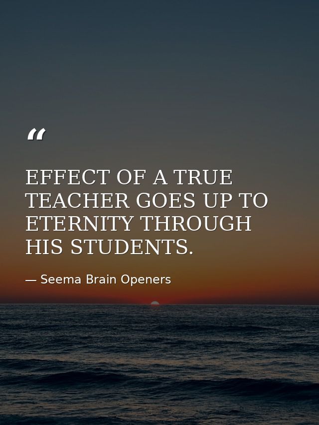 EFFECT OF A TRUE TEACHER GOES UP TO ETERNITY THROUGH HIS STUDENTS. — Seema Brain Openers