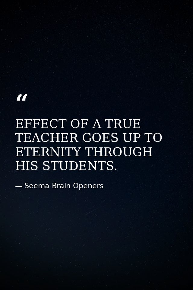EFFECT OF A TRUE TEACHER GOES UP TO ETERNITY THROUGH HIS STUDENTS. — Seema Brain Openers