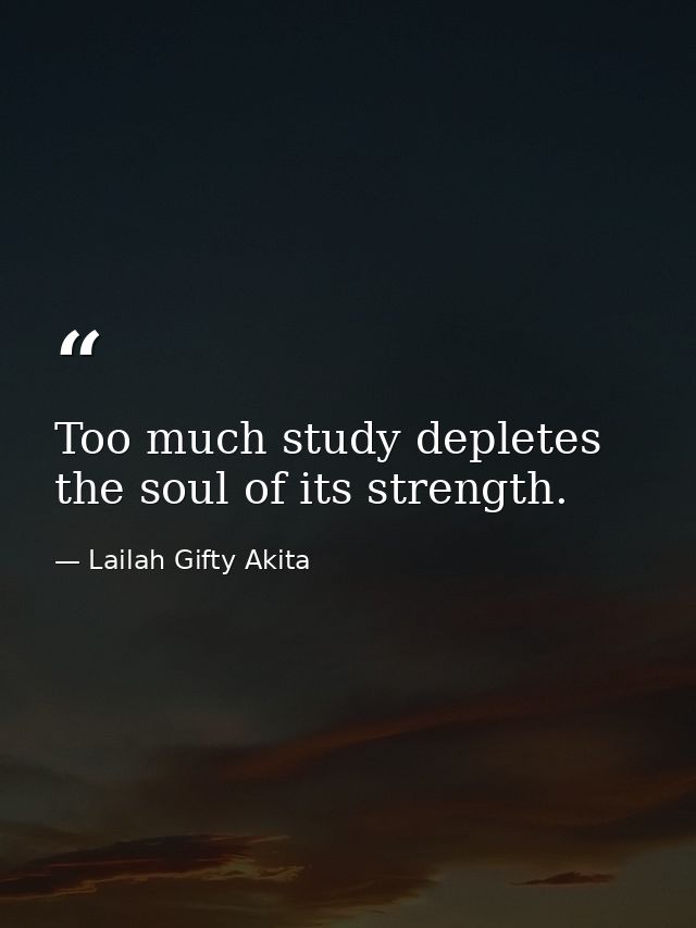 Too much study depletes the soul of its strength. — Lailah Gifty Akita