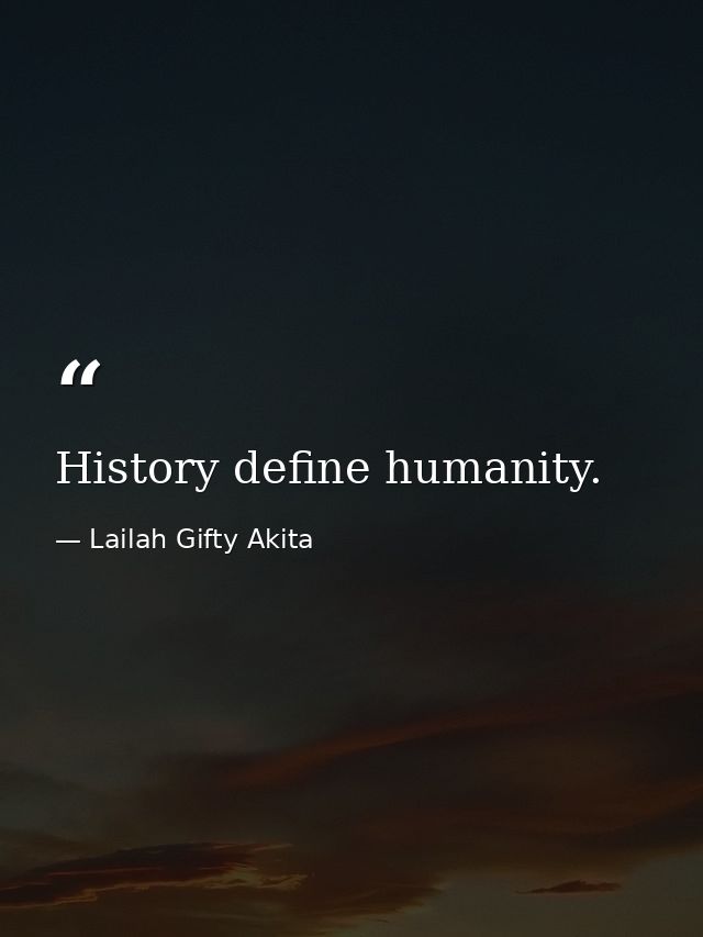 History define humanity. — Lailah Gifty Akita