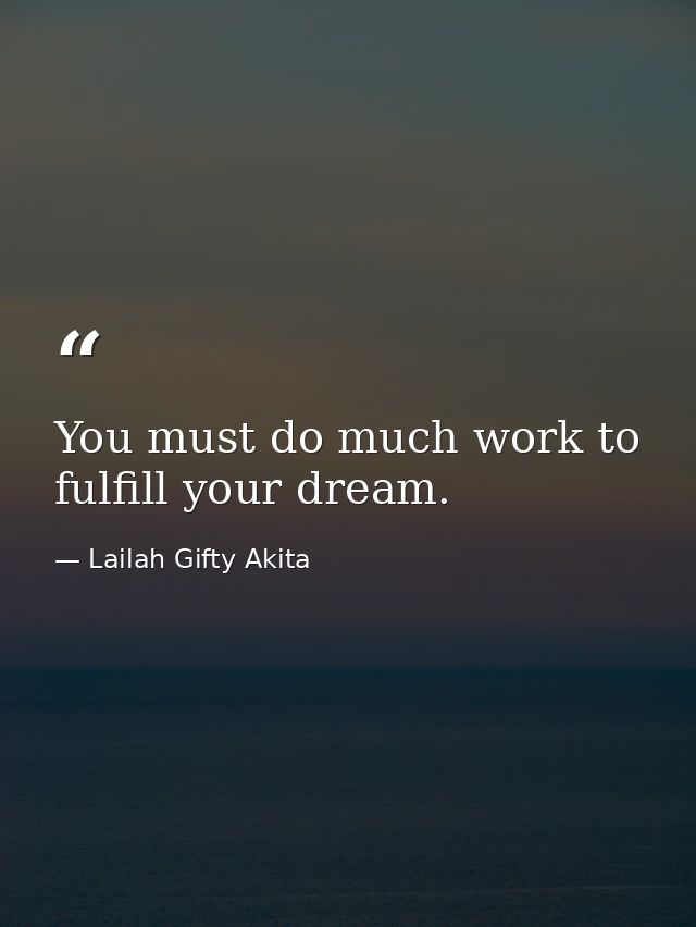 You must do much work to fulfill your dream. — Lailah Gifty Akita