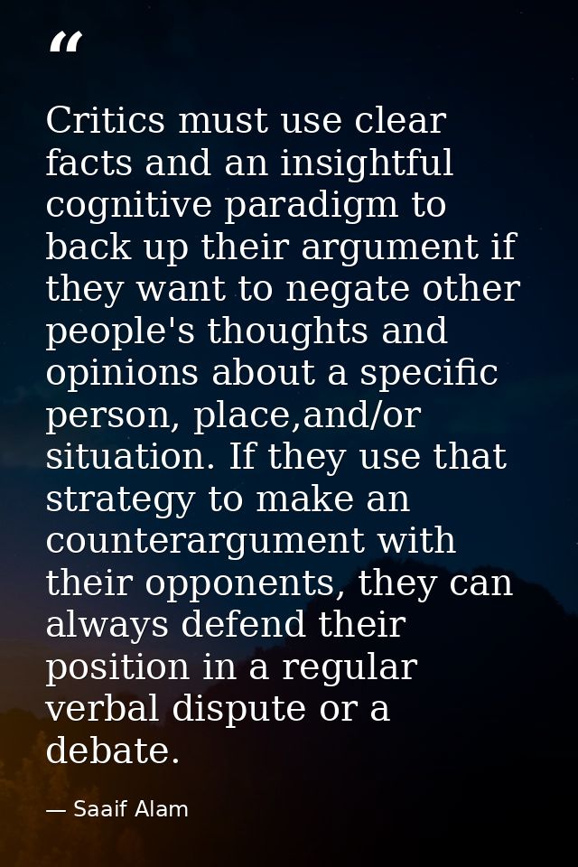 Critics must use clear facts and an insightful cognitive paradigm to back up their argument if they want to negate other — Saaif Alam