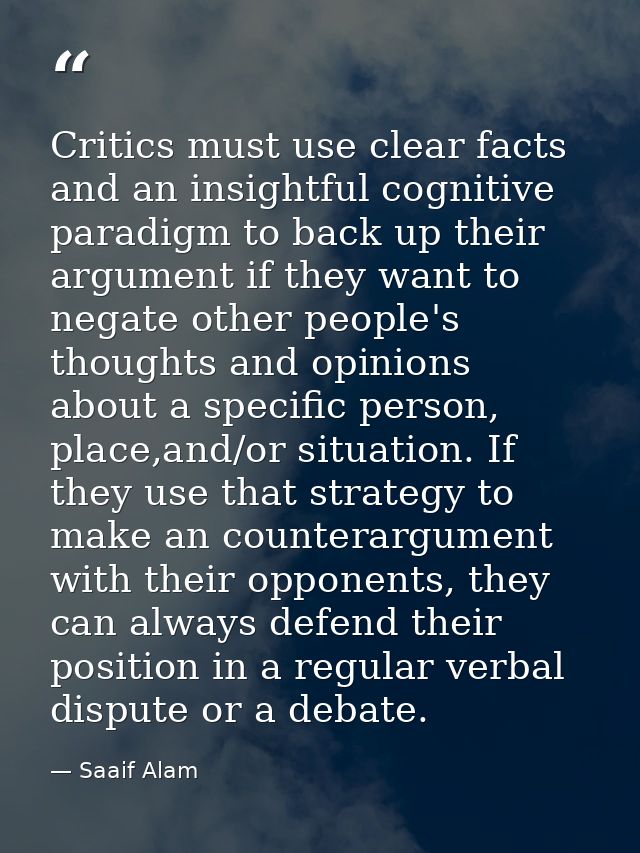 Critics must use clear facts and an insightful cognitive paradigm to back up their argument if they want to negate other — Saaif Alam