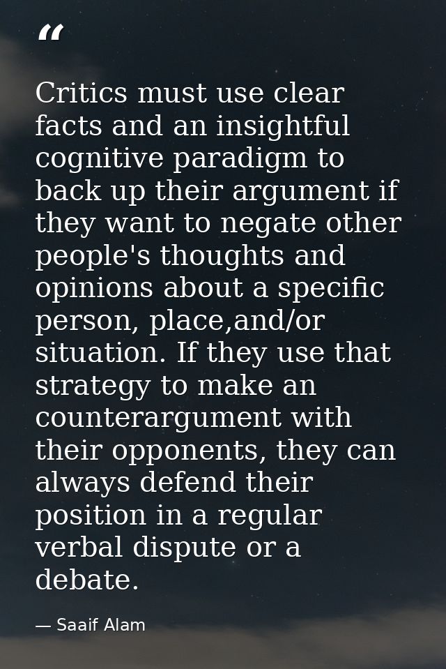 Critics must use clear facts and an insightful cognitive paradigm to back up their argument if they want to negate other — Saaif Alam