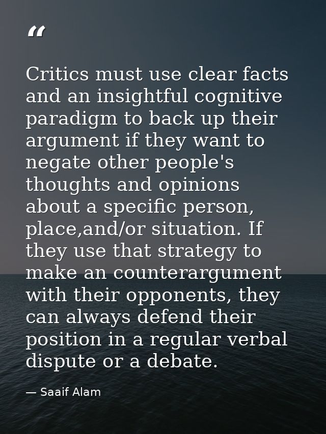 Critics must use clear facts and an insightful cognitive paradigm to back up their argument if they want to negate other — Saaif Alam