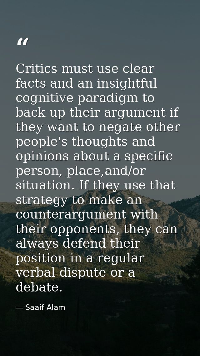 Critics must use clear facts and an insightful cognitive paradigm to back up their argument if they want to negate other — Saaif Alam