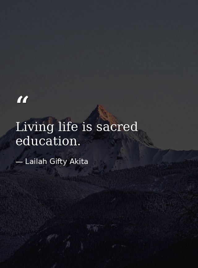 Living life is sacred education. — Lailah Gifty Akita