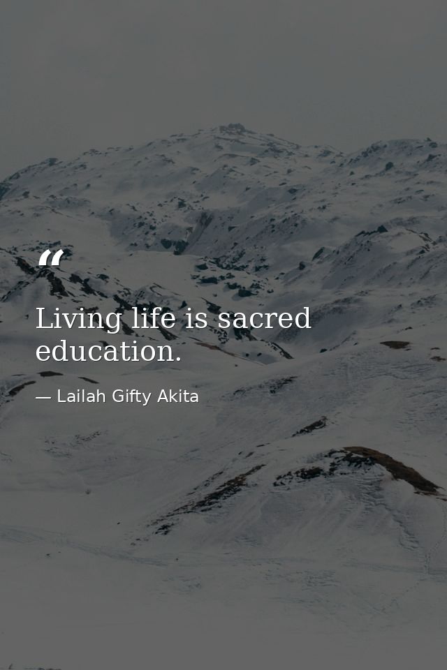 Living life is sacred education. — Lailah Gifty Akita