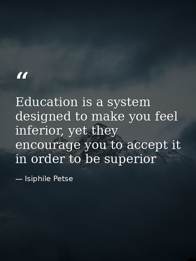 Education is a system designed to make you feel inferior, yet they encourage you to accept it in order to be superior — Isiphile Petse