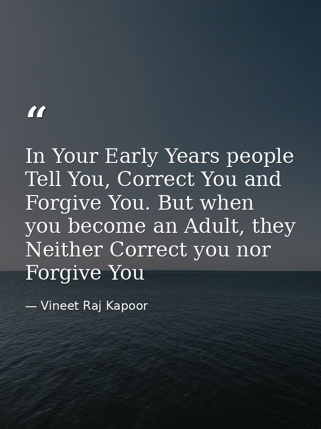 In Your Early Years people Tell You, Correct You and Forgive You. But when you become an Adult, they Neither Correct you — Vineet Raj Kapoor