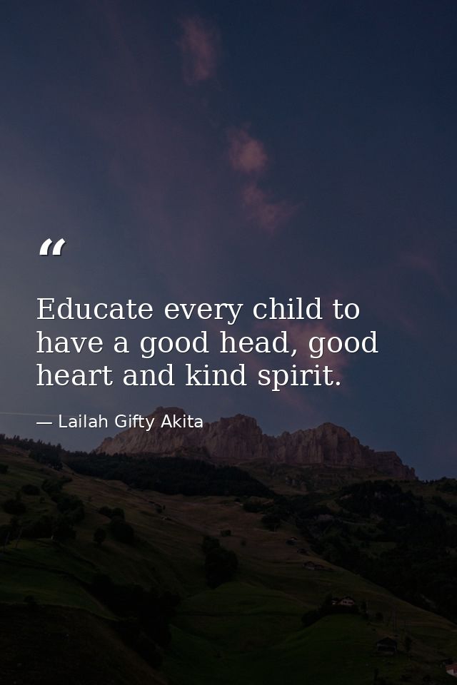 Educate every child to have a good head, good heart and kind spirit. — Lailah Gifty Akita