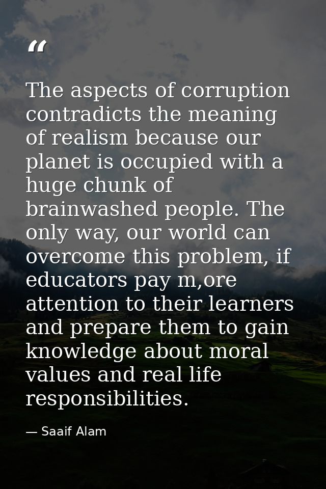 The aspects of corruption contradicts the meaning of realism because our planet is occupied with a huge chunk of brainwa — Saaif Alam