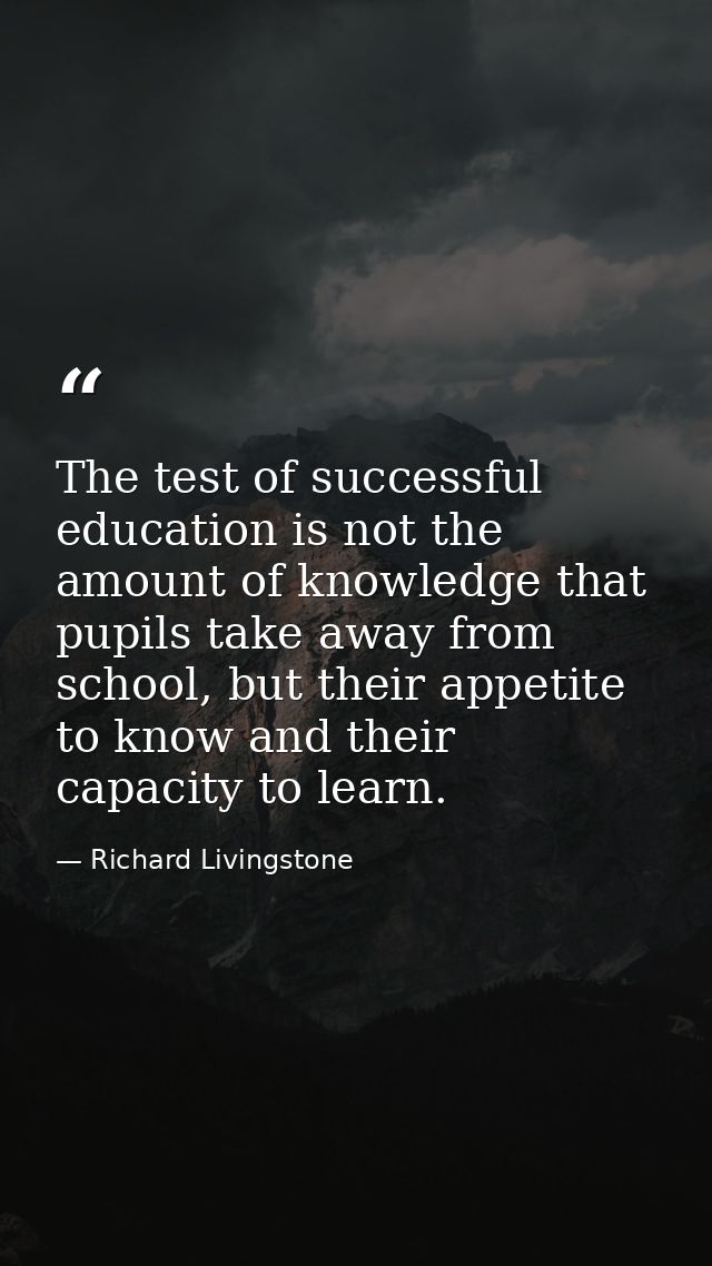 The test of successful education is not the amount of knowledge that pupils take away from school, but their appetite to — Richard Livingstone