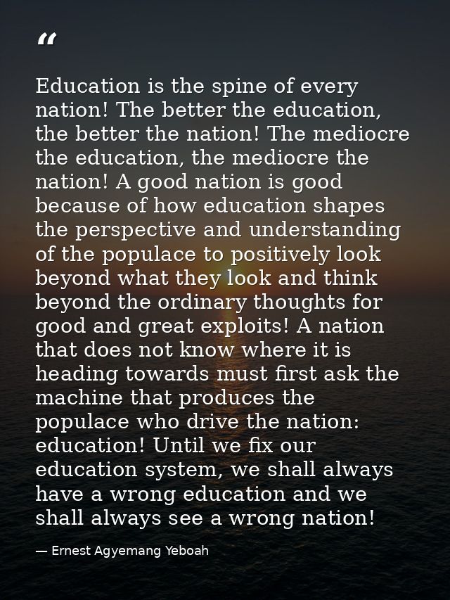 Education is the spine of every nation! The better the education, the better the nation! The mediocre the education, the — Ernest Agyemang Yeboah