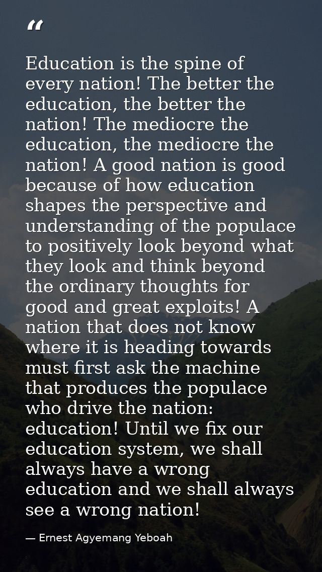 Education is the spine of every nation! The better the education, the better the nation! The mediocre the education, the — Ernest Agyemang Yeboah
