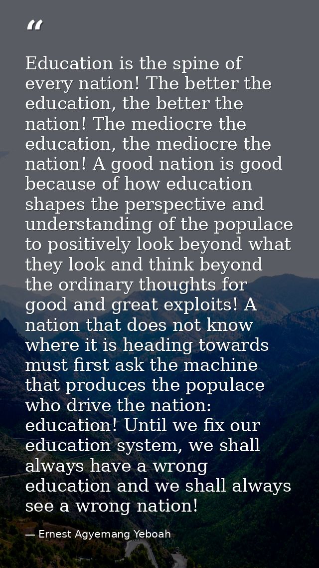 Education is the spine of every nation! The better the education, the better the nation! The mediocre the education, the — Ernest Agyemang Yeboah