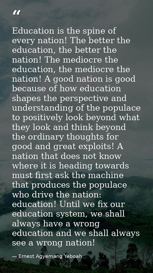 Education is the spine of every nation! The better the education, the better the nation! The mediocre the education, the — Ernest Agyemang Yeboah