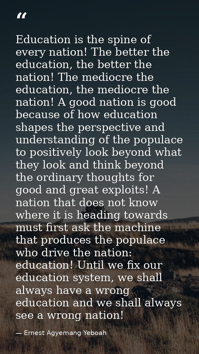 Education is the spine of every nation! The better the education, the better the nation! The mediocre the education, the — Ernest Agyemang Yeboah