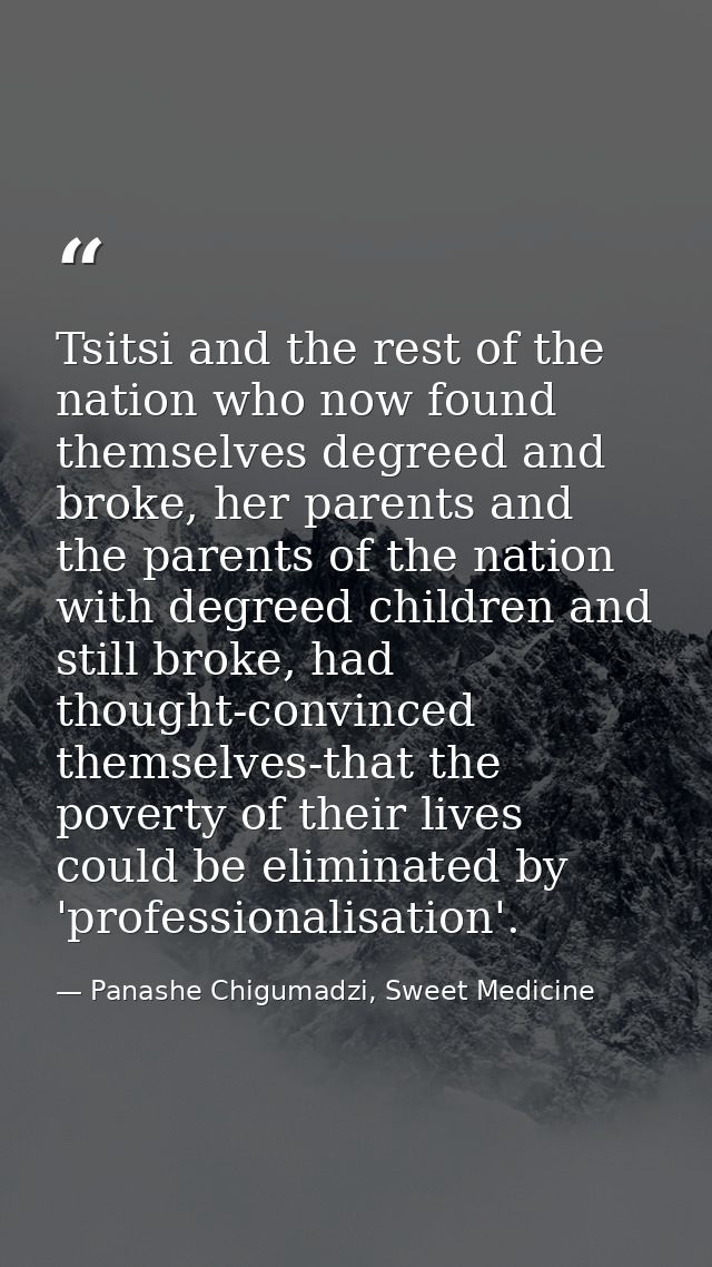 Tsitsi and the rest of the nation who now found themselves degreed and broke, her parents and the parents of the nation  — Panashe Chigumadzi, Sweet Medicine