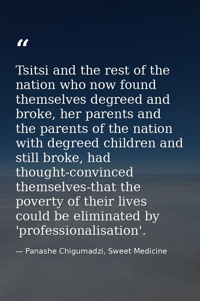 Tsitsi and the rest of the nation who now found themselves degreed and broke, her parents and the parents of the nation  — Panashe Chigumadzi, Sweet Medicine