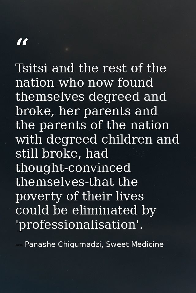 Tsitsi and the rest of the nation who now found themselves degreed and broke, her parents and the parents of the nation  — Panashe Chigumadzi, Sweet Medicine