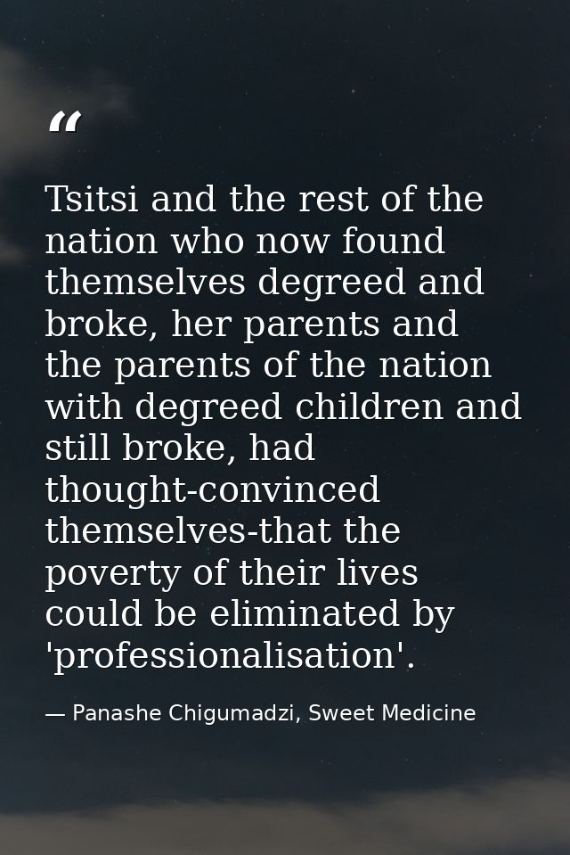 Tsitsi and the rest of the nation who now found themselves degreed and broke, her parents and the parents of the nation  — Panashe Chigumadzi, Sweet Medicine