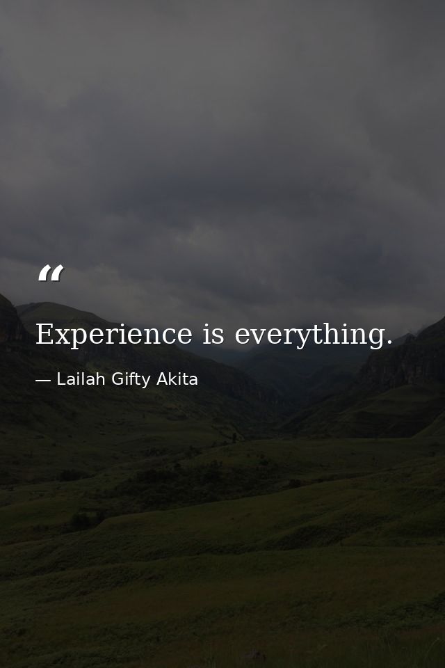 Experience is everything. — Lailah Gifty Akita