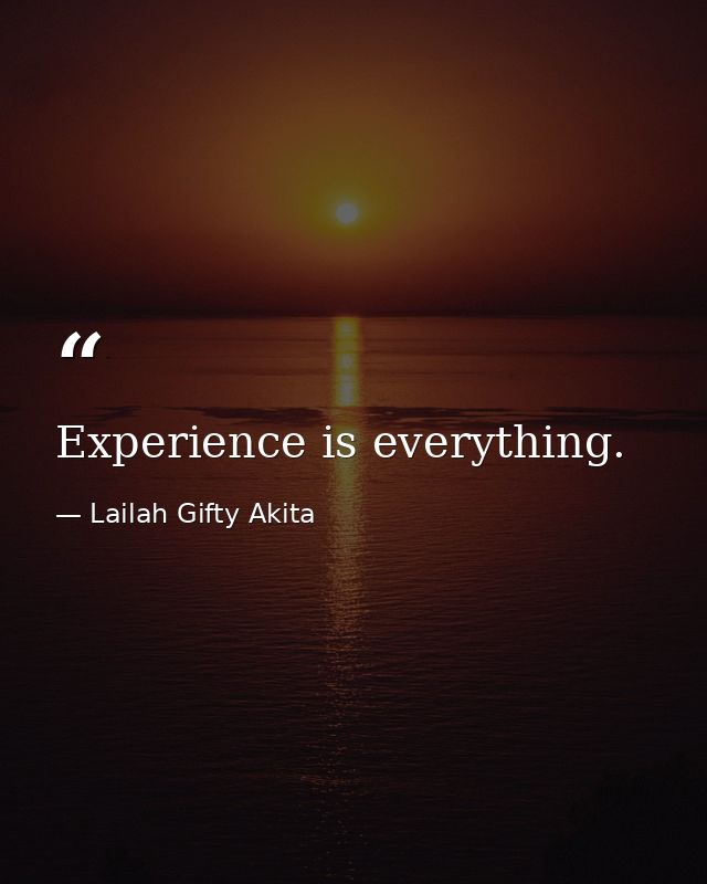 Experience is everything. — Lailah Gifty Akita