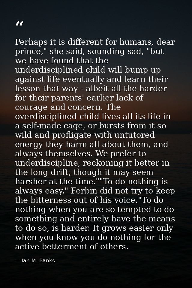 Perhaps it is different for humans, dear prince," she said, sounding sad, "but we have found that the underdisciplined c — Ian M. Banks