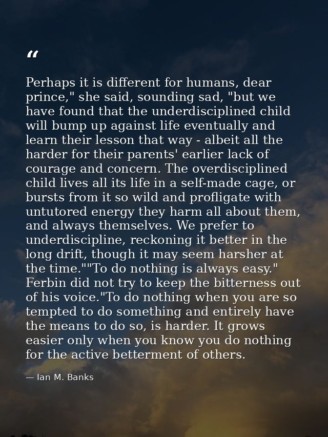 Perhaps it is different for humans, dear prince," she said, sounding sad, "but we have found that the underdisciplined c — Ian M. Banks