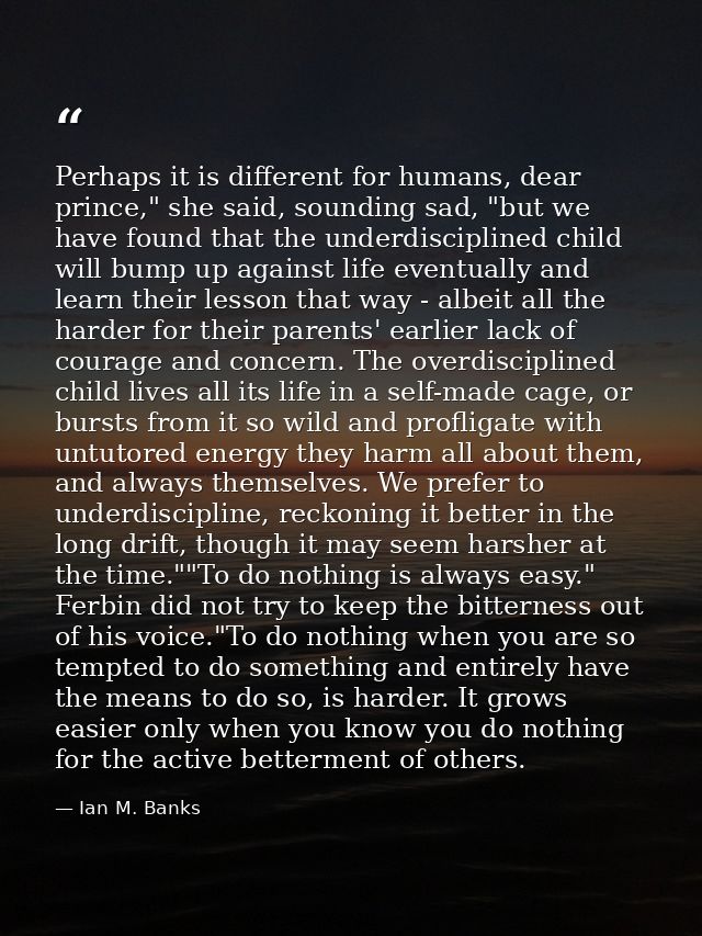 Perhaps it is different for humans, dear prince," she said, sounding sad, "but we have found that the underdisciplined c — Ian M. Banks