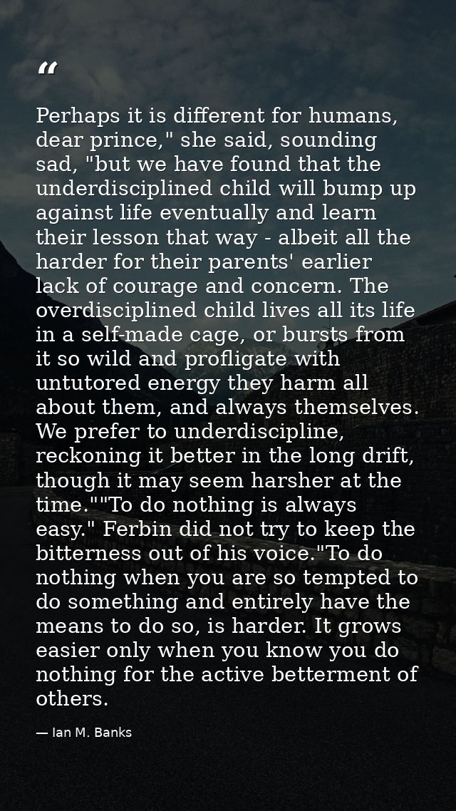 Perhaps it is different for humans, dear prince," she said, sounding sad, "but we have found that the underdisciplined c — Ian M. Banks