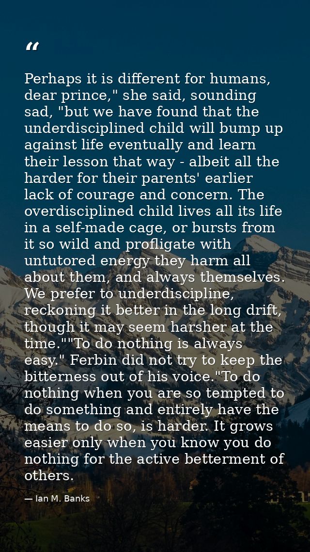 Perhaps it is different for humans, dear prince," she said, sounding sad, "but we have found that the underdisciplined c — Ian M. Banks