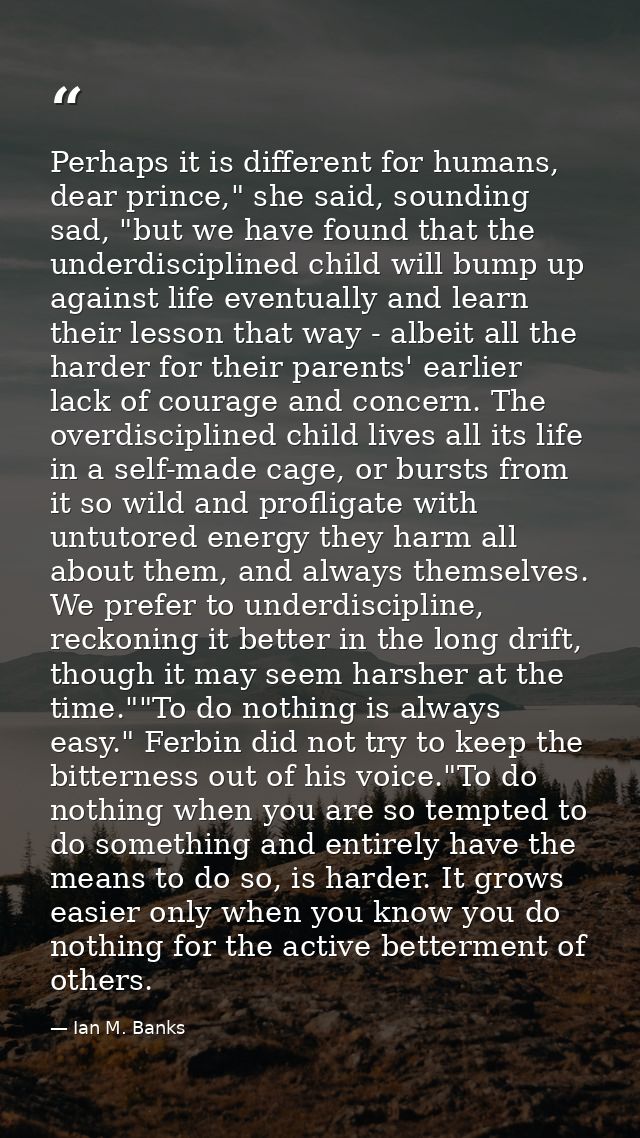 Perhaps it is different for humans, dear prince," she said, sounding sad, "but we have found that the underdisciplined c — Ian M. Banks