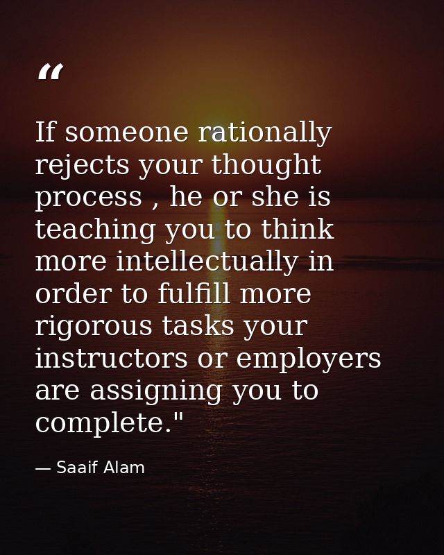 If someone rationally rejects your thought process , he or she is teaching you to think more intellectually in order to  — Saaif Alam