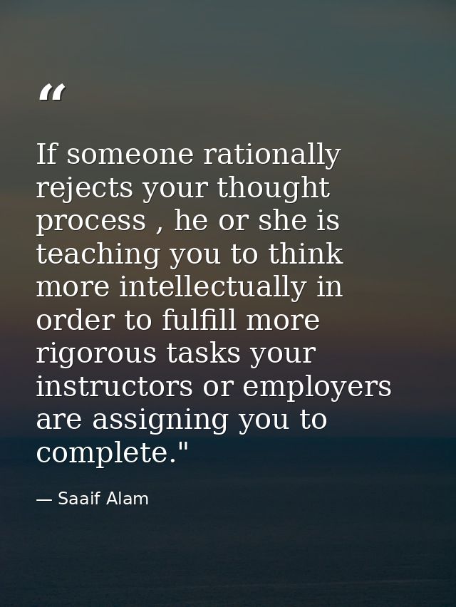 If someone rationally rejects your thought process , he or she is teaching you to think more intellectually in order to  — Saaif Alam
