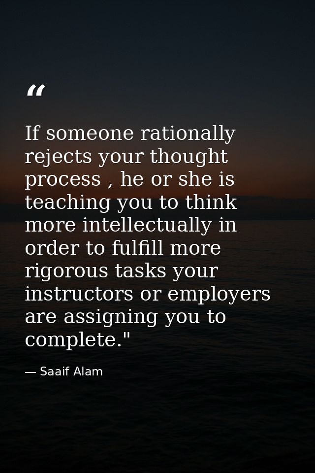 If someone rationally rejects your thought process , he or she is teaching you to think more intellectually in order to  — Saaif Alam