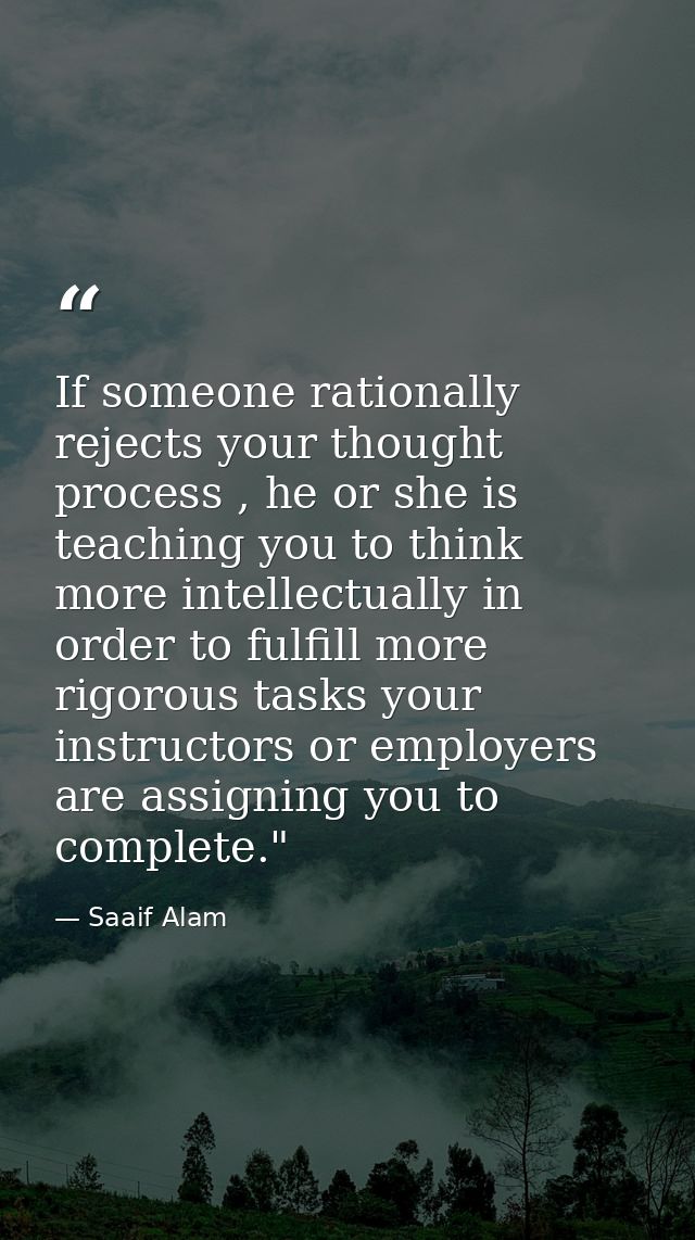 If someone rationally rejects your thought process , he or she is teaching you to think more intellectually in order to  — Saaif Alam